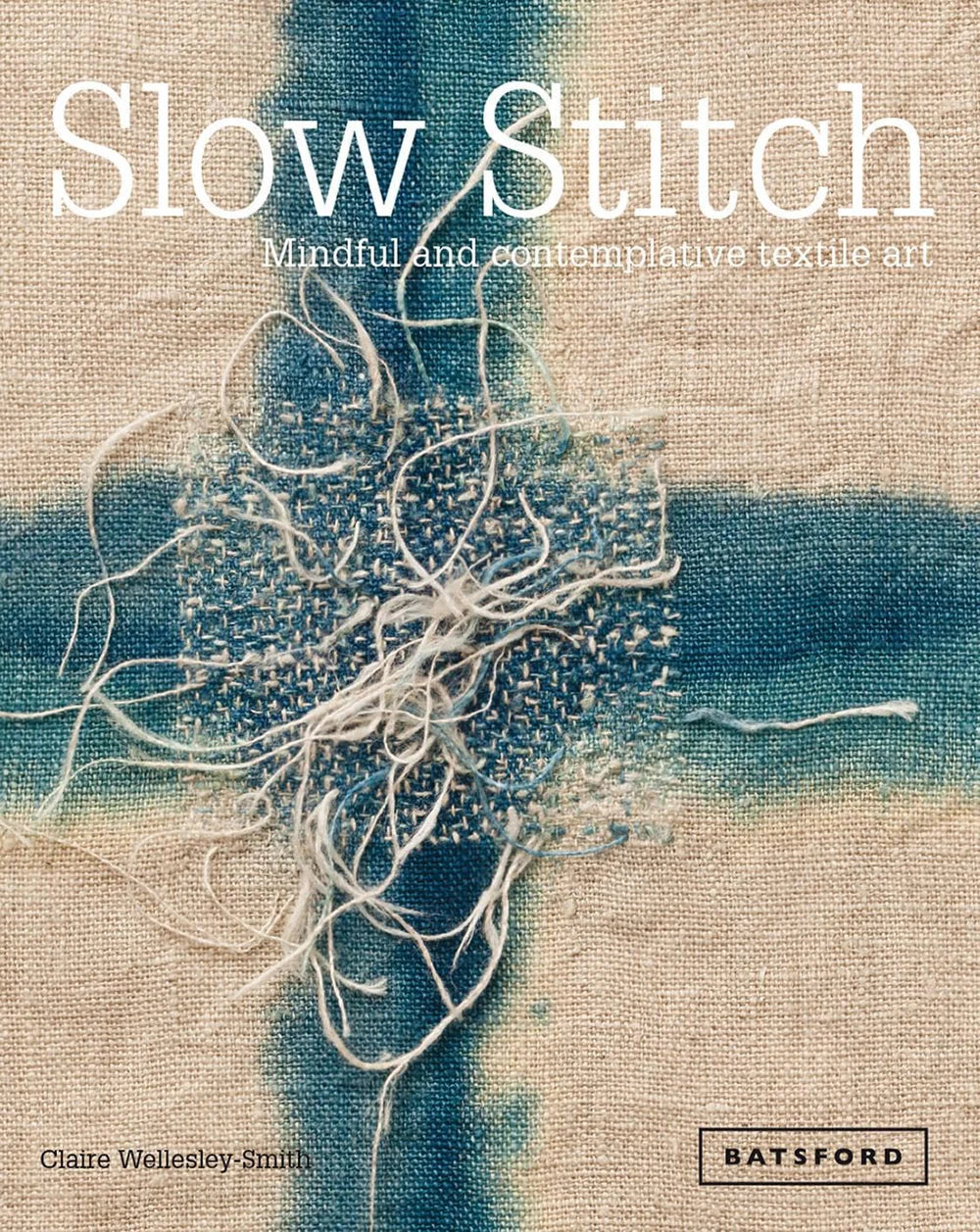 slow stitch: mindful and contemplating textile art - by claire wellesley-smith